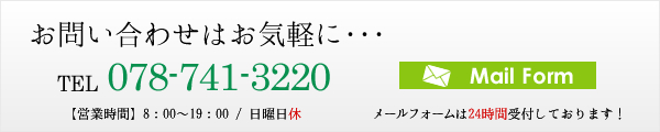 お問い合わせはお気軽に･･･ TEL 078-741-3220 【営業時間】8：00～19：00 / 日曜日休